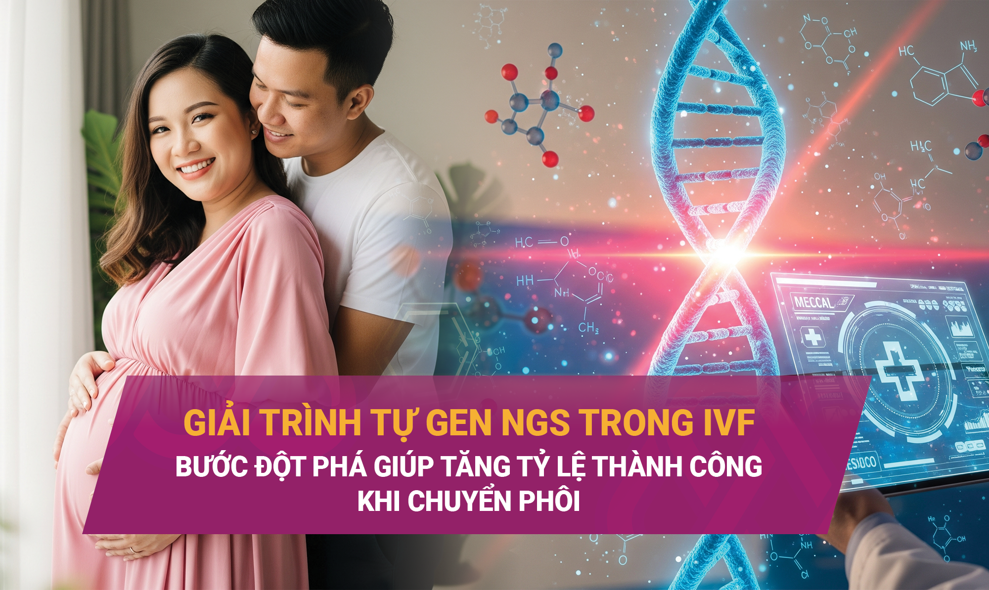 GIẢI TRÌNH TỰ GEN NGS TRONG IVF: BƯỚC ĐỘT PHÁ GIÚP TĂNG TỶ LỆ THÀNH CÔNG KHI CHUYỂN PHÔI